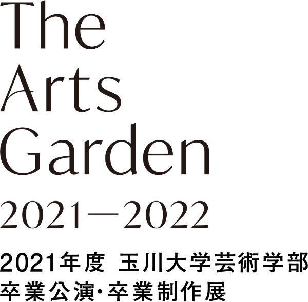 The Arts Garden 2021-2022 2021年度 玉川大学芸術学部 卒業公演・卒業制作展